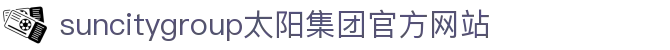 首页-suncitygroup太阳集团官方网站